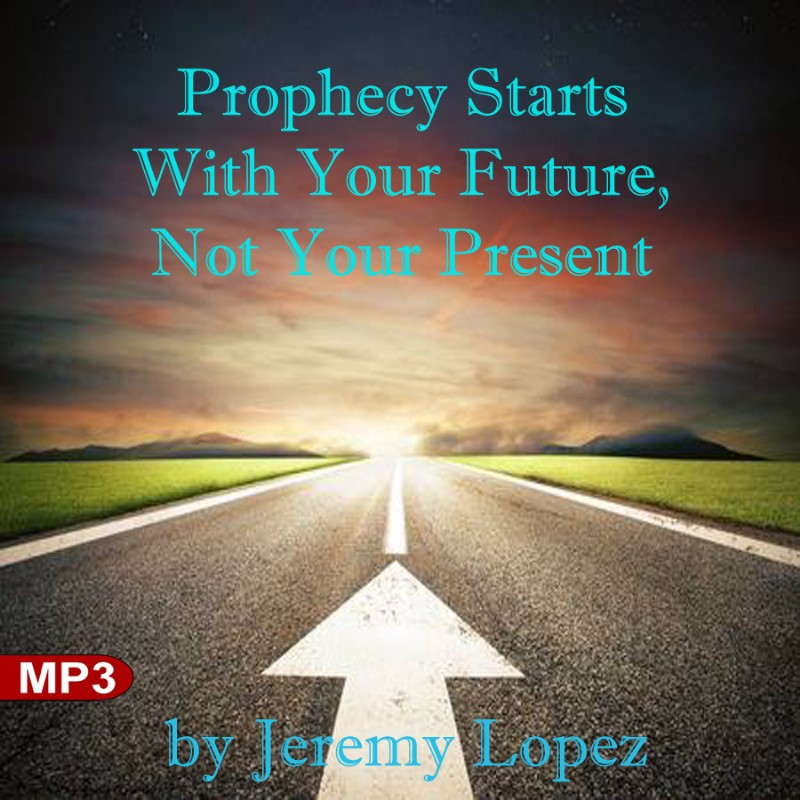 Prophecy Starts With Your Future, Not Your Present (MP3 Teaching Download) by Jeremy Lopez