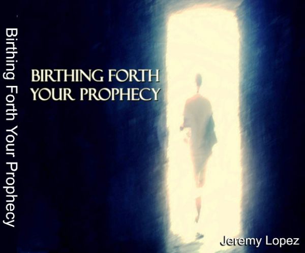 Birthing Forth Your Prophecy (teaching CD) by Jeremy Lopez