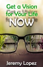 Get A Vision for Your Life NOW (ebook) by Jeremy Lopez