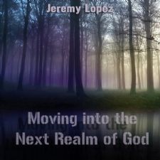 Moving Into the Next Realm of God (MP3 Teaching Download) by Jeremy Lopez