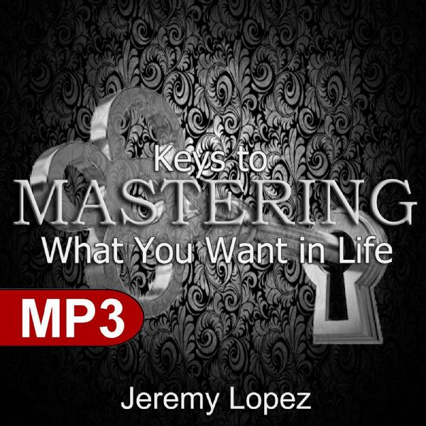 Keys To Mastering What You Want in Life (MP3 Download) by Jeremy Lopez