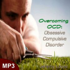 Overcoming OCD - Obsessive Compulsive Disorder - (MP3 Teaching Download) by Jeremy Lopez