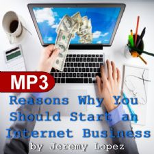 Reasons Why You Should Start an Internet Business (MP3 Teaching Download) by Jeremy Lopez