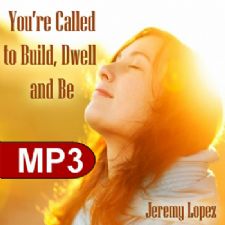 You're Called to Build, Dwell and Be (MP3 Teaching Download) by Jeremy Lopez
