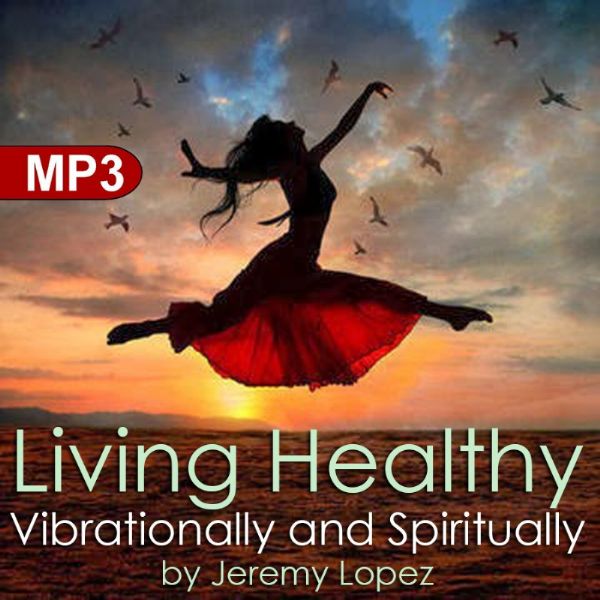 Living Healthy Vibrationally and Spiritually (MP3 Teaching download) by Jeremy Lopez