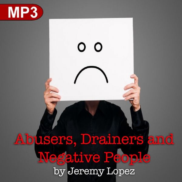 Abusers, Drainers and Negative People: When to Walk Away (MP3 Teaching) by Jeremy Lopez