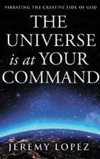 The Universe is at Your Command: Vibrating the Creative Side of God (Book) by Jeremy Lopez
