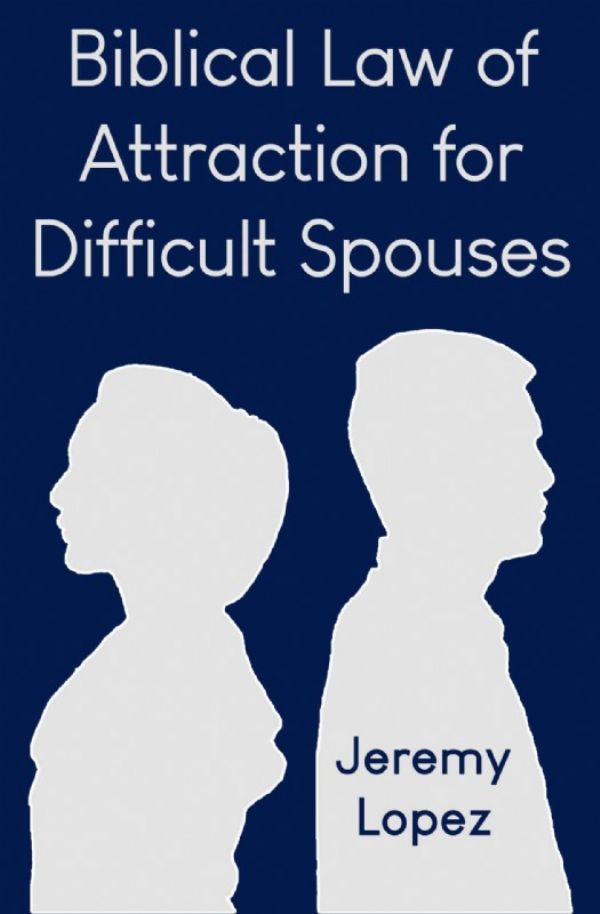 Biblical Law of Attraction for Difficult Spouses (Book) by Jeremy Lopez