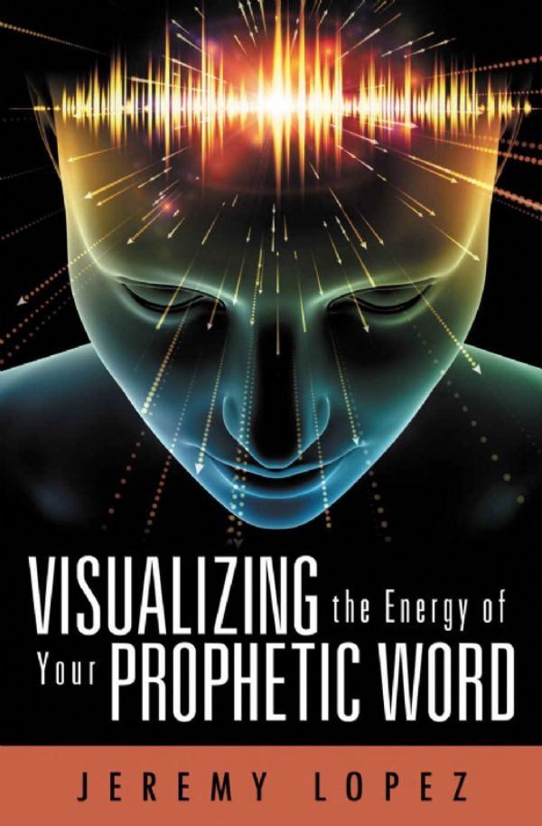 Visualizing the Energy of Your Prophetic Word (Book) by Jeremy Lopez
