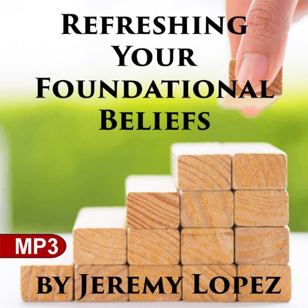 Refreshing Your Foundational Beliefs (2 MP3 Teaching Downloads) by Jeremy Lopez