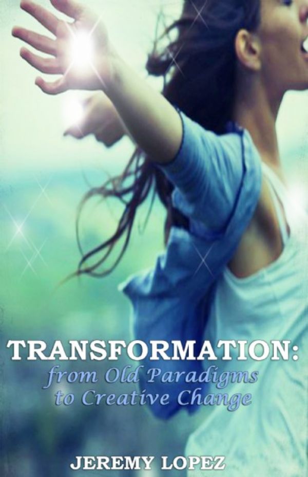 Transformation: From Old Paradigms to Creative Change (book) by Jeremy Lopez